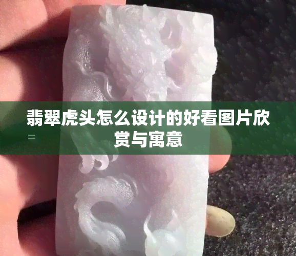 翡翠虎头怎么设计的好看图片欣赏与寓意