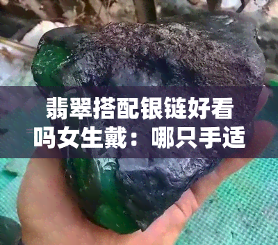 翡翠搭配银链好看吗女生戴：哪只手适合？