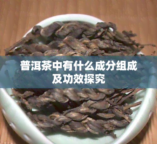 普洱茶中有什么成分组成及功效探究