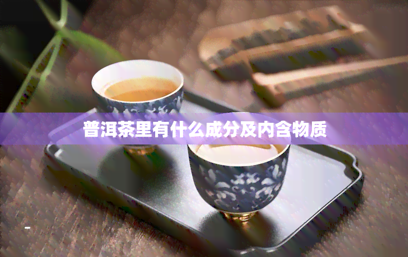 普洱茶里有什么成分及内含物质