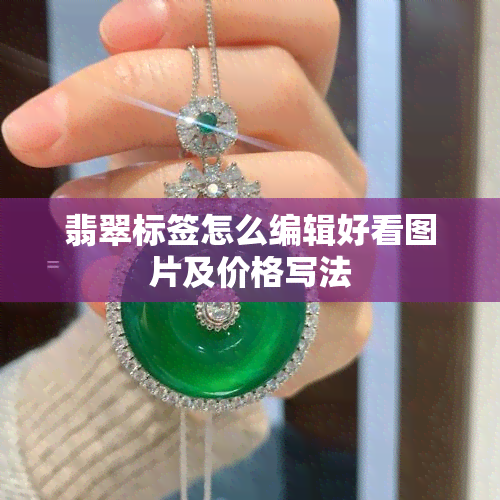 翡翠标签怎么编辑好看图片及价格写法