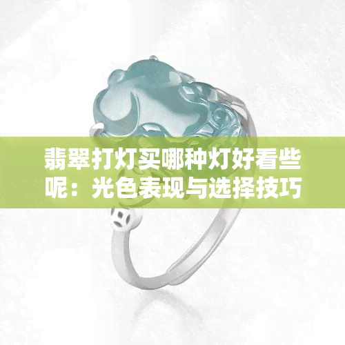 翡翠打灯买哪种灯好看些呢：光色表现与选择技巧