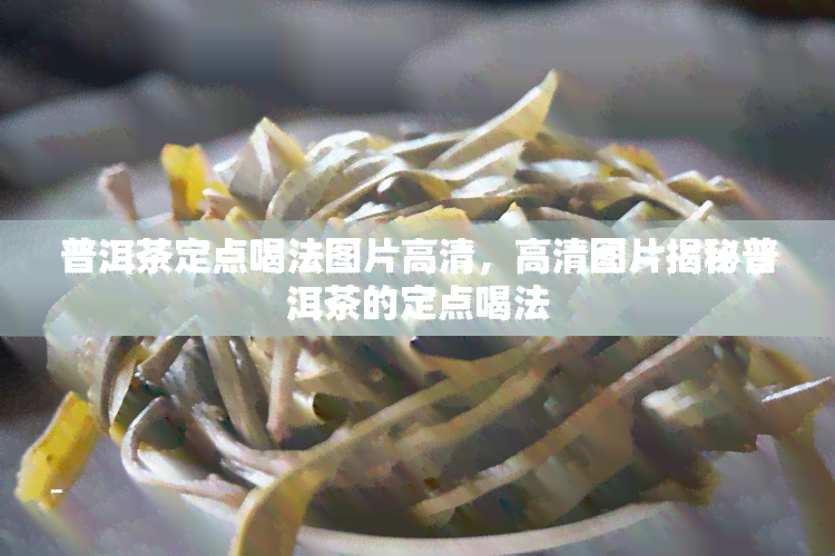 普洱茶定点喝法图片高清，高清图片揭秘普洱茶的定点喝法