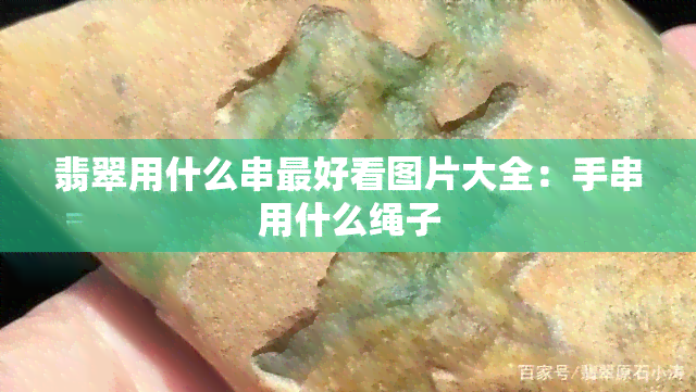 翡翠用什么串更好看图片大全：手串用什么绳子