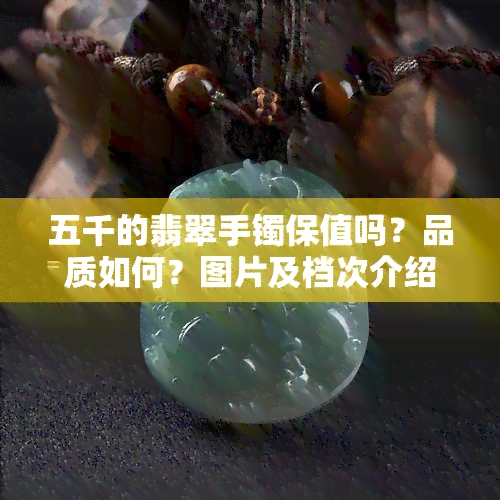 五千的翡翠手镯保值吗？品质如何？图片及档次介绍。