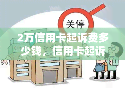 2万信用卡起诉费多少钱，信用卡起诉费用：涉及2万额度的诉讼成本是多少？