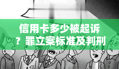 信用卡多少被起诉？罪立案标准及判刑金额