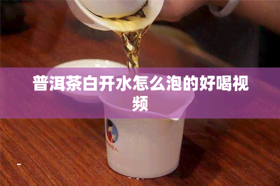 普洱茶白开水怎么泡的好喝视频