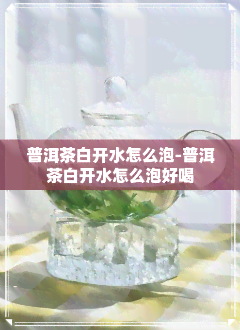 普洱茶白开水怎么泡-普洱茶白开水怎么泡好喝