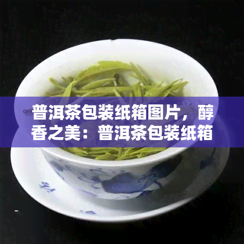 普洱茶包装纸箱图片，醇香之美：普洱茶包装纸箱图片一览