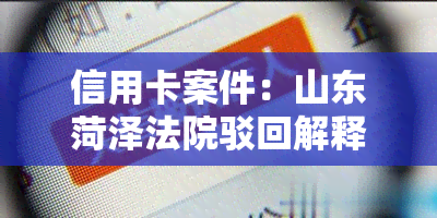 信用卡案件：山东菏泽法院驳回解释申请报案材料包括不受理，判决后多久执行