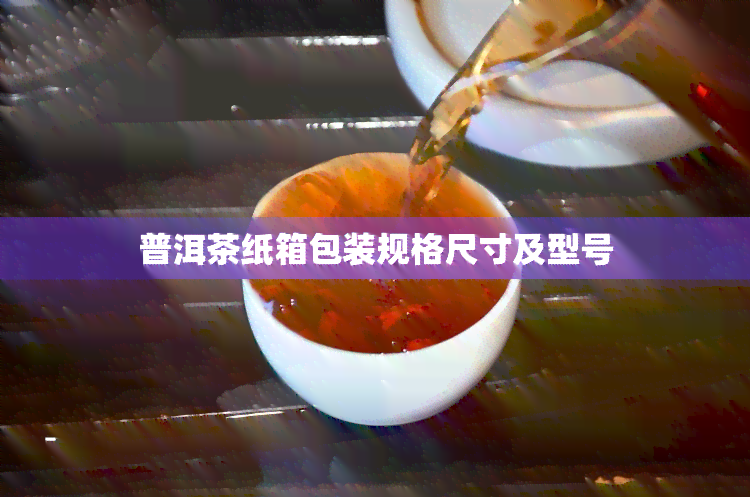 普洱茶纸箱包装规格尺寸及型号