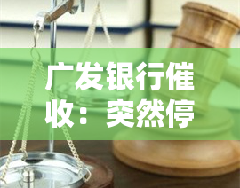 广发银行：突然停止电话，恶劣态度如何投诉？