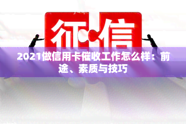 2021做信用卡工作怎么样：前途、素质与技巧