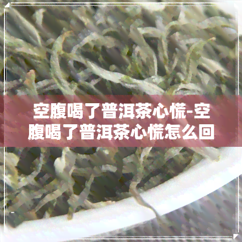 空腹喝了普洱茶心慌-空腹喝了普洱茶心慌怎么回事