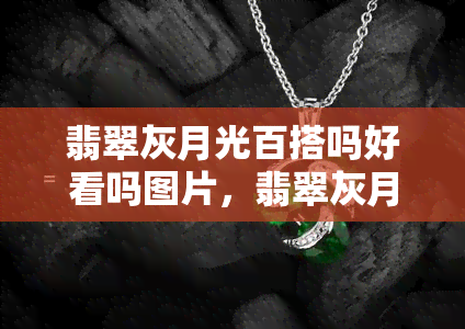 翡翠灰月光百搭吗好看吗图片，翡翠灰月光百搭：时尚美观的穿搭灵感图片分享