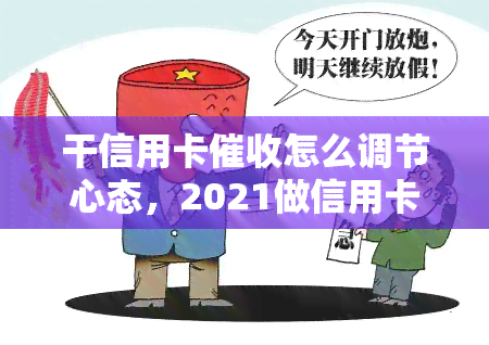 干信用卡怎么调节心态，2021做信用卡工作技巧、前途、素质及感想