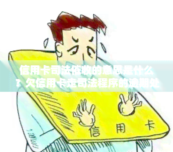 信用卡司法的意思是什么？欠信用卡走司法程序的逾期处理