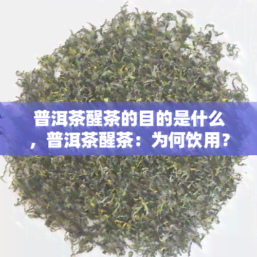 普洱茶醒茶的目的是什么，普洱茶醒茶：为何饮用？