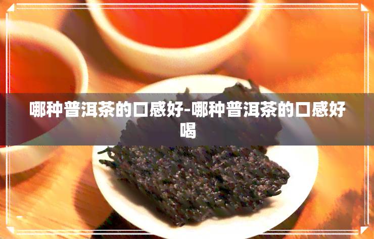 哪种普洱茶的口感好-哪种普洱茶的口感好喝