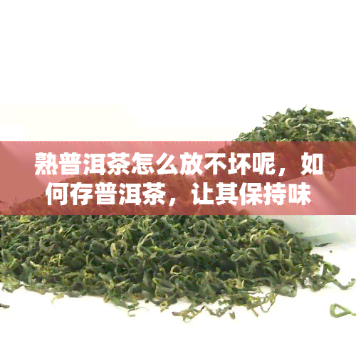 熟普洱茶怎么放不坏呢，如何存普洱茶，让其保持味不腐败？