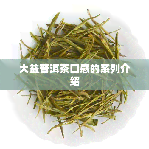 大益普洱茶口感的系列介绍