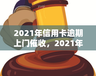 2021年信用卡逾期上门，2021年信用卡逾期：上门成点