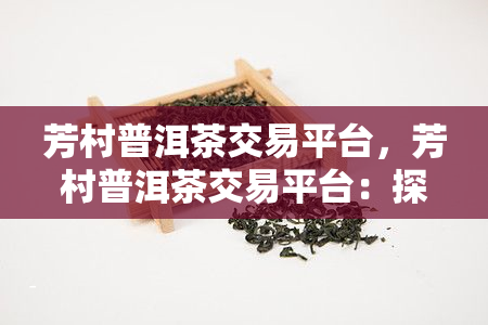 芳村普洱茶交易平台，芳村普洱茶交易平台：探索云端茶叶市场的新时代