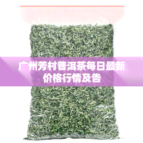 广州芳村普洱茶每日最新价格行情及告