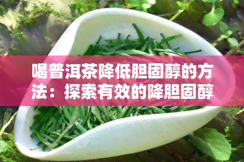 喝普洱茶降低胆固醇的方法：探索有效的降胆固醇策略