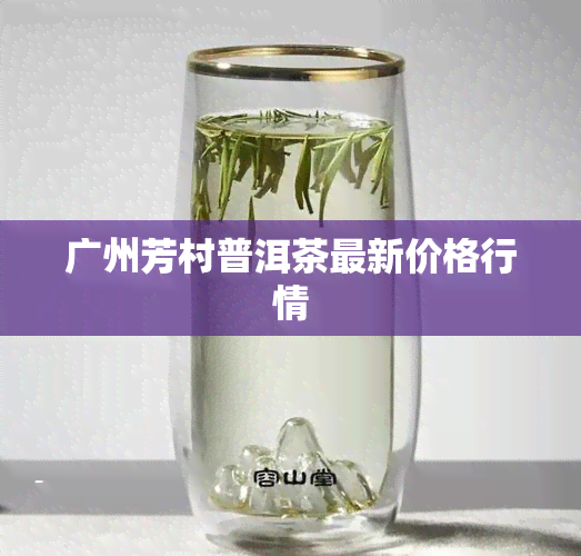 广州芳村普洱茶最新价格行情