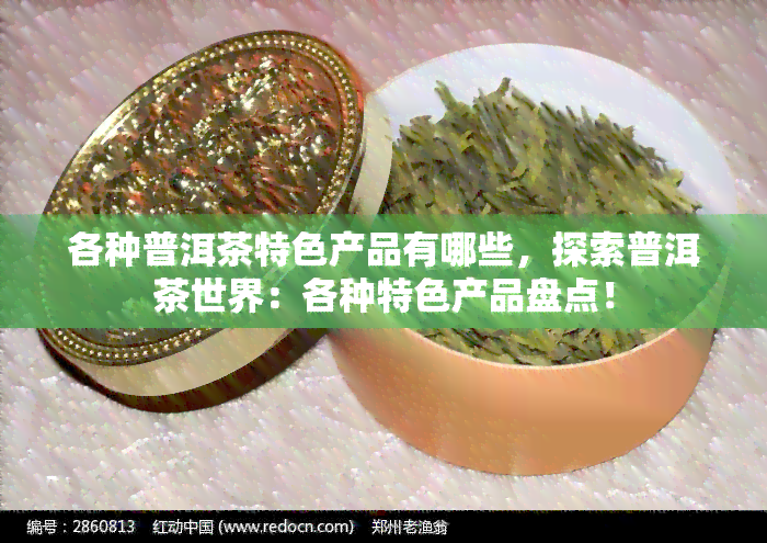 各种普洱茶特色产品有哪些，探索普洱茶世界：各种特色产品盘点！