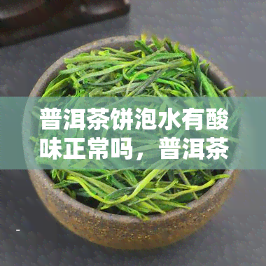 普洱茶饼泡水有酸味正常吗，普洱茶饼泡水有酸味？正常现象还是异常情况？