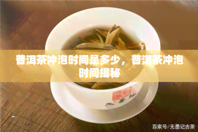 普洱茶冲泡时间是多少，普洱茶冲泡时间揭秘