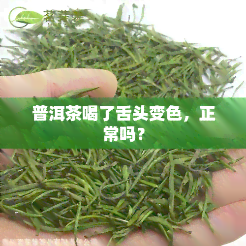 普洱茶喝了舌头变色，正常吗？