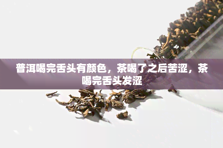 普洱喝完舌头有颜色，茶喝了之后苦涩，茶喝完舌头发涩