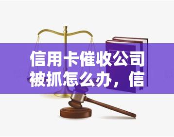 信用卡公司被抓怎么办，信用卡公司被抓：应对策略大揭秘！