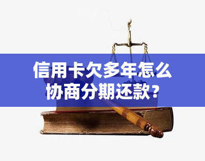 信用卡欠多年怎么协商分期还款？