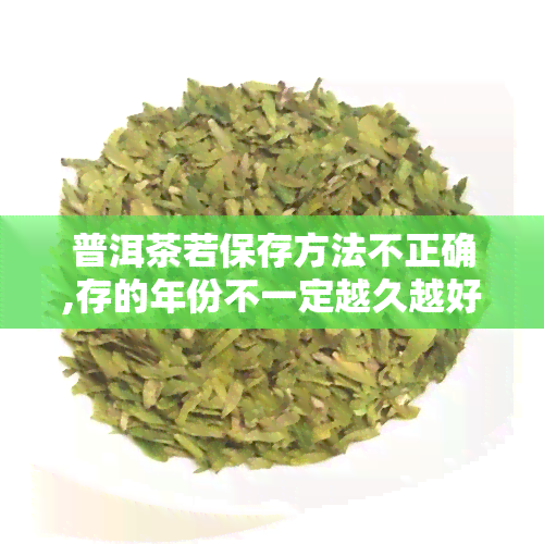 普洱茶若保存方法不正确,存的年份不一定越久越好，普洱茶保存方法关键：存年份非越久越佳