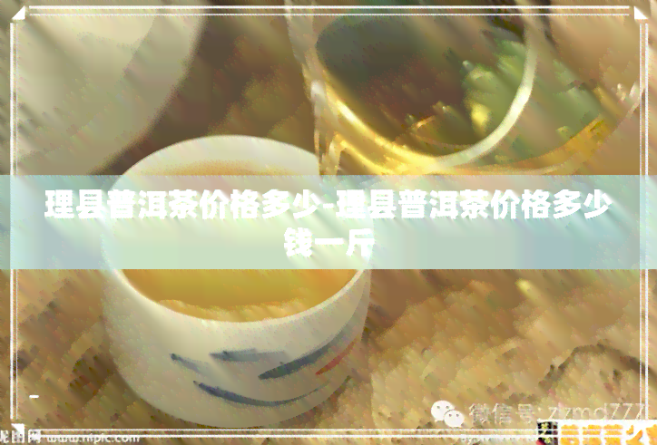 理县普洱茶价格多少-理县普洱茶价格多少钱一斤