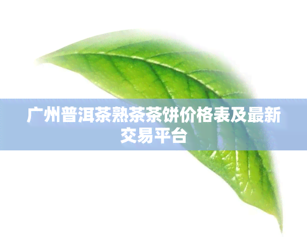 广州普洱茶熟茶茶饼价格表及最新交易平台