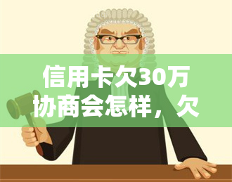 信用卡欠30万协商会怎样，欠信用卡30万自救与后果