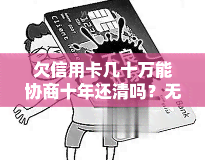 欠信用卡几十万能协商十年还清吗？无力偿还怎么办？