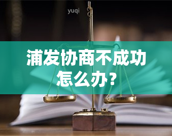 浦发协商不成功怎么办？