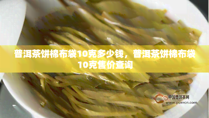 普洱茶饼棉布袋10克多少钱，普洱茶饼棉布袋10克售价查询