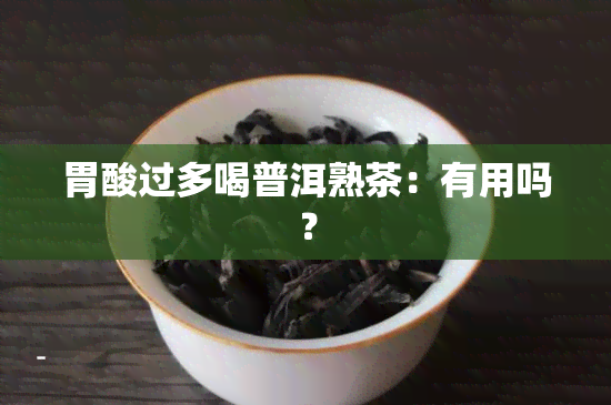 胃酸过多喝普洱熟茶：有用吗？