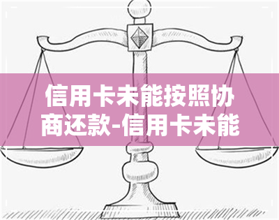 信用卡未能按照协商还款-信用卡未能按照协商还款怎么办