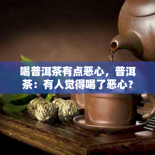 喝普洱茶有点恶心，普洱茶：有人觉得喝了恶心？