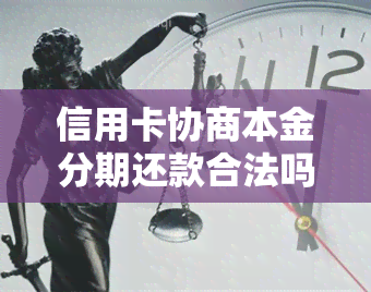 信用卡协商本金分期还款合法吗，安全吗，最长分期多少年？