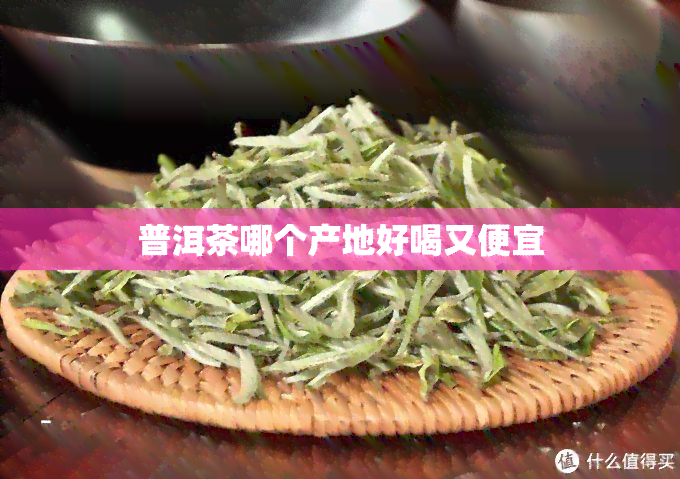 普洱茶哪个产地好喝又便宜